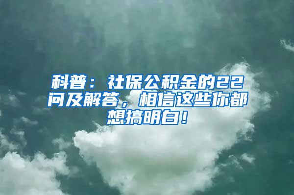 科普：社保公积金的22问及解答，相信这些你都想搞明白！