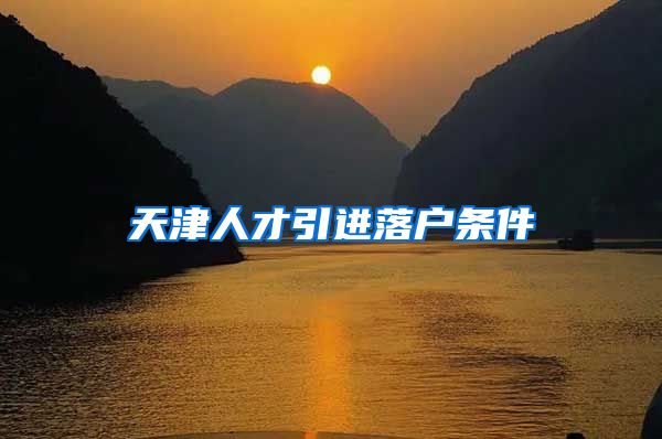 天津人才引进落户条件