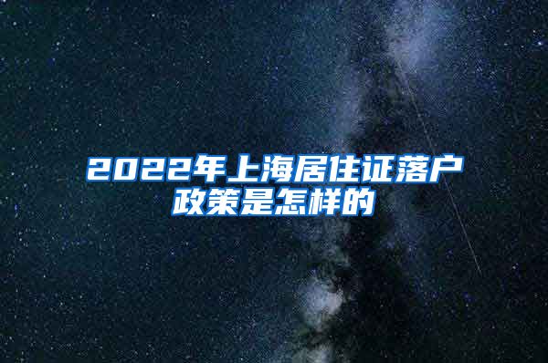 2022年上海居住证落户政策是怎样的
