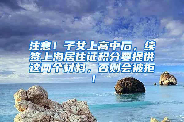 注意！子女上高中后，续签上海居住证积分要提供这两个材料，否则会被拒！