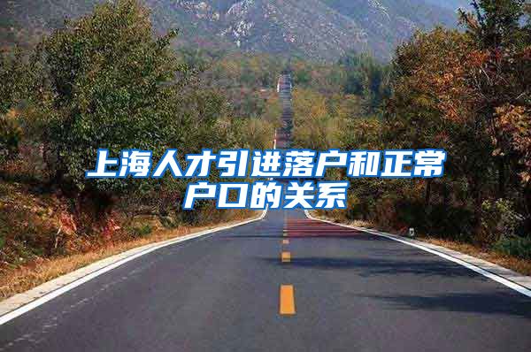 上海人才引进落户和正常户口的关系