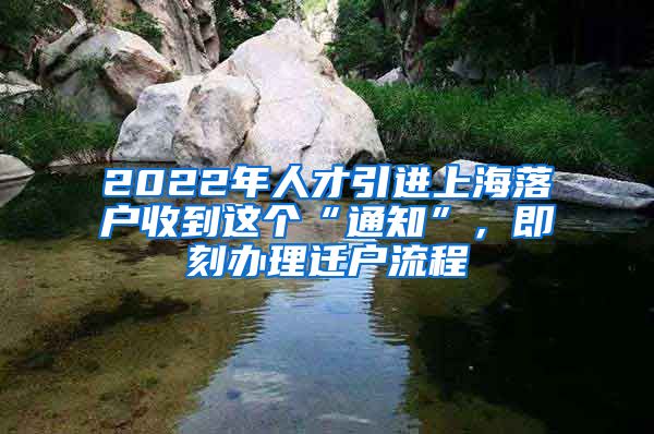 2022年人才引进上海落户收到这个“通知”，即刻办理迁户流程