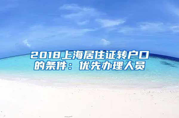 2018上海居住证转户口的条件：优先办理人员