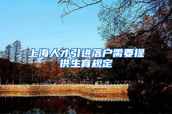 上海人才引进落户需要提供生育规定