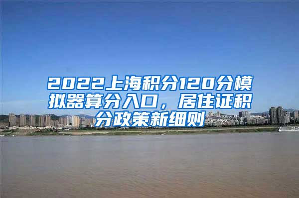 2022上海积分120分模拟器算分入口，居住证积分政策新细则