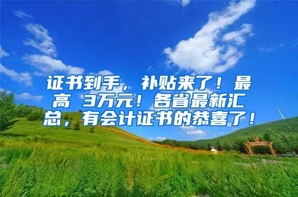 证书到手，补贴来了！最高 3万元！各省最新汇总，有会计证书的恭喜了！