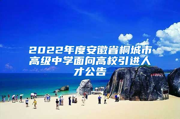 2022年度安徽省桐城市高级中学面向高校引进人才公告