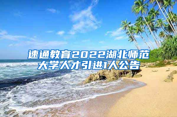速通教育2022湖北师范大学人才引进1人公告