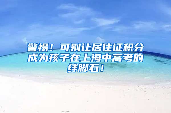 警惕！可别让居住证积分成为孩子在上海中高考的绊脚石！
