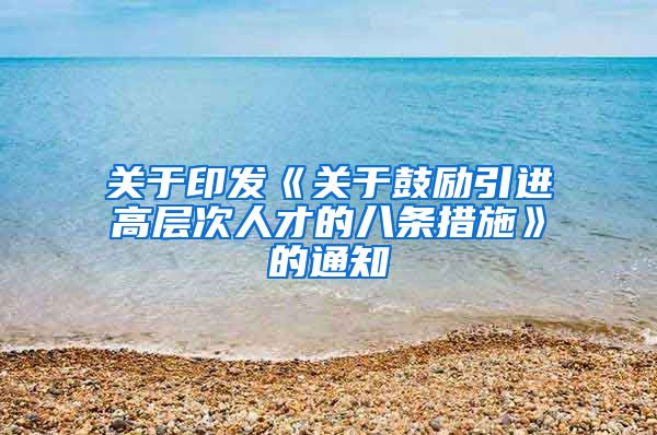 关于印发《关于鼓励引进高层次人才的八条措施》的通知