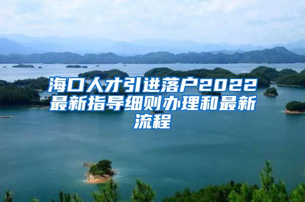 海口人才引进落户2022最新指导细则办理和最新流程