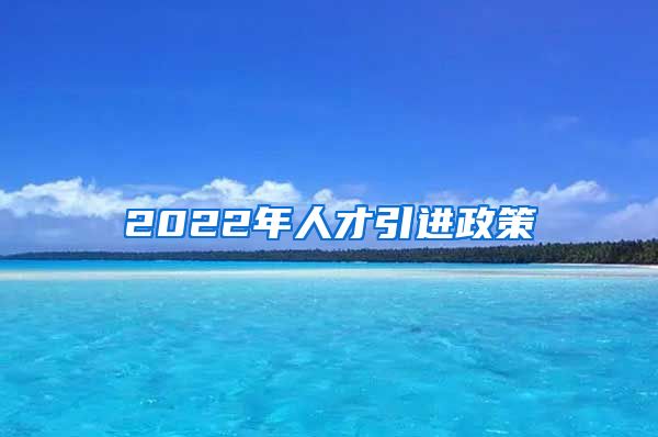 2022年人才引进政策