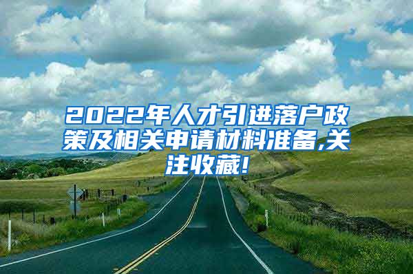 2022年人才引进落户政策及相关申请材料准备,关注收藏!