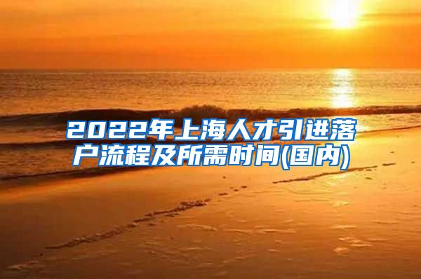 2022年上海人才引进落户流程及所需时间(国内)