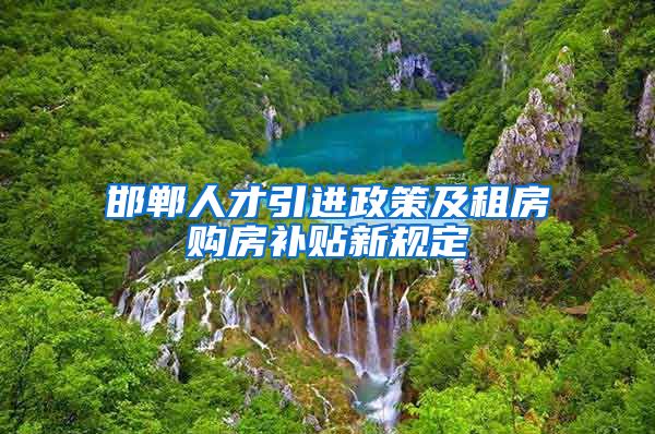 邯郸人才引进政策及租房购房补贴新规定