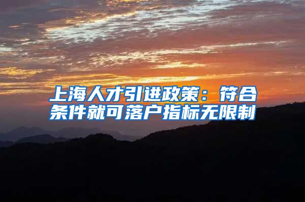 上海人才引进政策：符合条件就可落户指标无限制