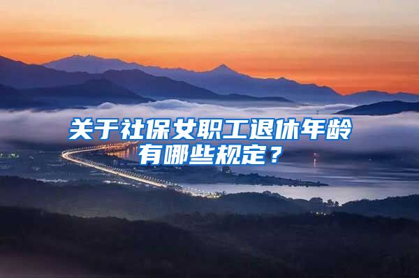 关于社保女职工退休年龄有哪些规定？