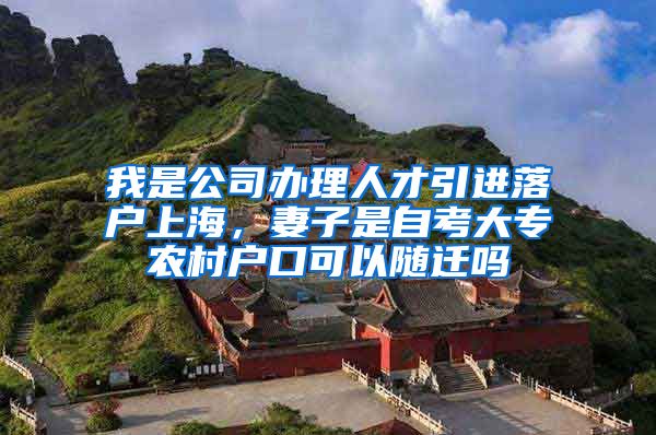 我是公司办理人才引进落户上海，妻子是自考大专农村户口可以随迁吗