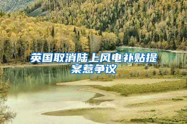 英国取消陆上风电补贴提案惹争议