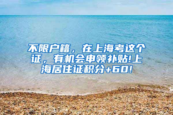 不限户籍，在上海考这个证，有机会申领补贴!上海居住证积分+60!