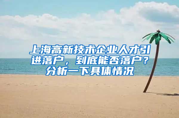 上海高新技术企业人才引进落户，到底能否落户？分析一下具体情况