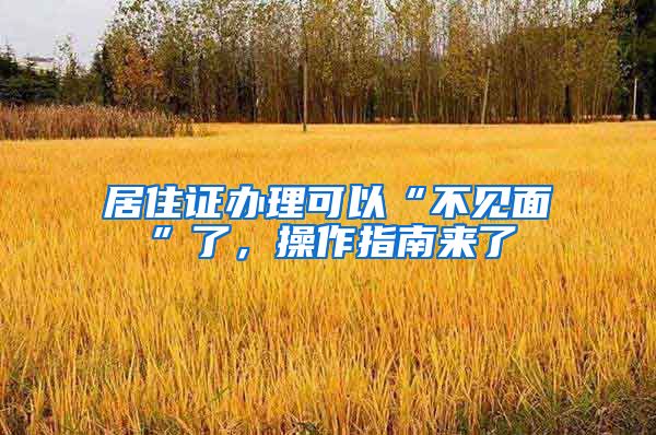 居住证办理可以“不见面”了，操作指南来了