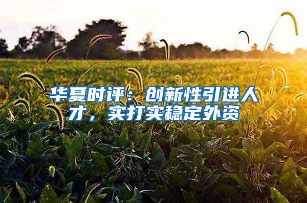 华夏时评：创新性引进人才，实打实稳定外资