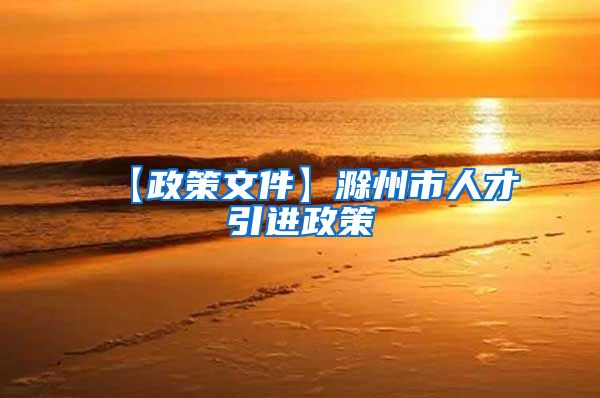 【政策文件】滁州市人才引进政策