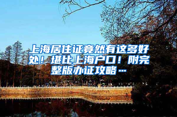 上海居住证竟然有这多好处！堪比上海户口！附完整版办证攻略…