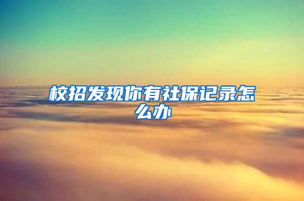 校招发现你有社保记录怎么办