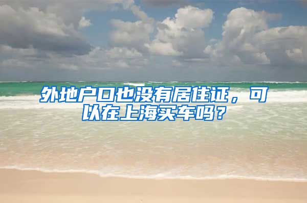 外地户口也没有居住证，可以在上海买车吗？
