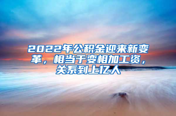 2022年公积金迎来新变革，相当于变相加工资，关系到上亿人