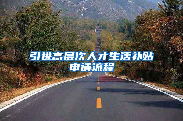 引进高层次人才生活补贴申请流程