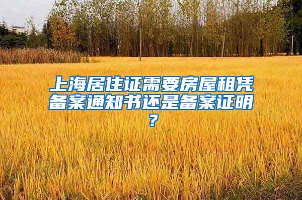 上海居住证需要房屋租凭备案通知书还是备案证明？