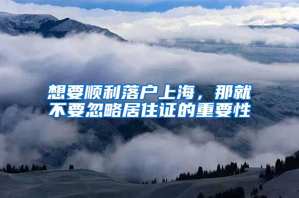 想要顺利落户上海，那就不要忽略居住证的重要性