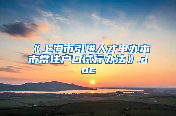 《上海市引进人才申办本市常住户口试行办法》.doc