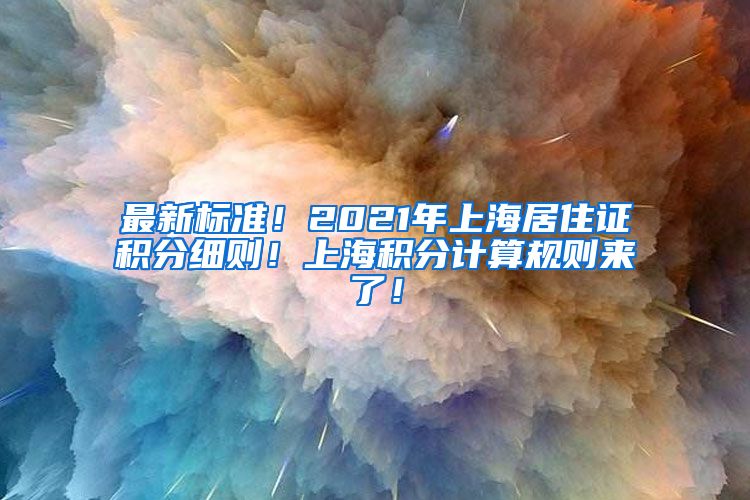最新标准！2021年上海居住证积分细则！上海积分计算规则来了！