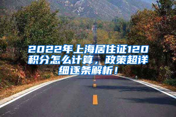 2022年上海居住证120积分怎么计算，政策超详细逐条解析！