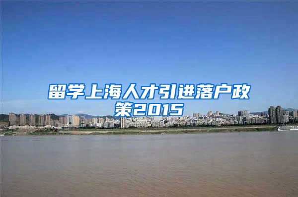 留学上海人才引进落户政策2015