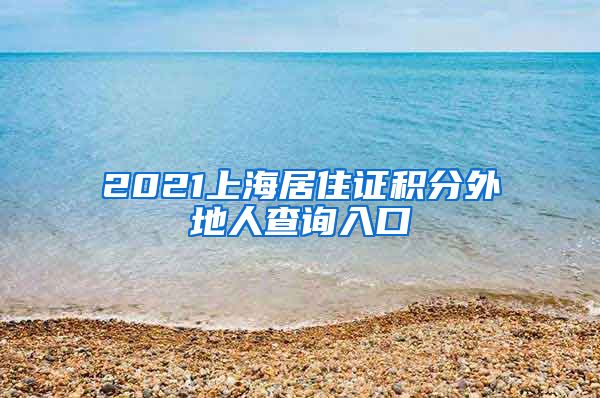 2021上海居住证积分外地人查询入口