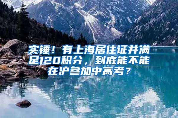 实锤！有上海居住证并满足120积分，到底能不能在沪参加中高考？