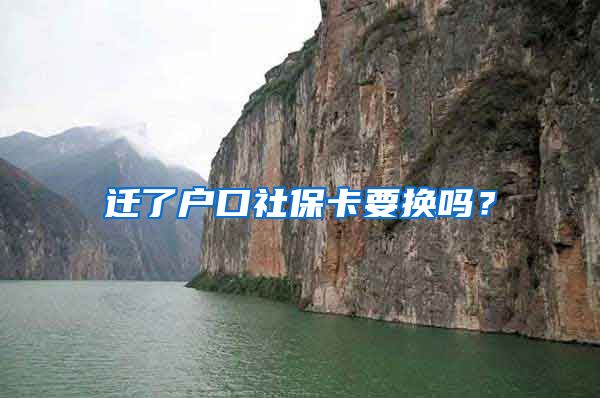 迁了户口社保卡要换吗？