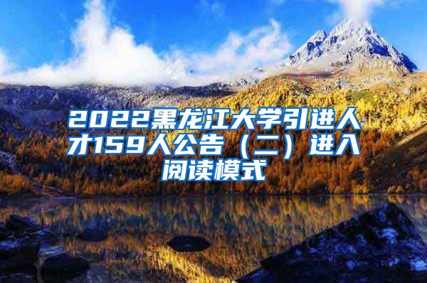 2022黑龙江大学引进人才159人公告（二）进入阅读模式