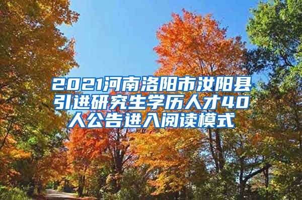 2021河南洛阳市汝阳县引进研究生学历人才40人公告进入阅读模式