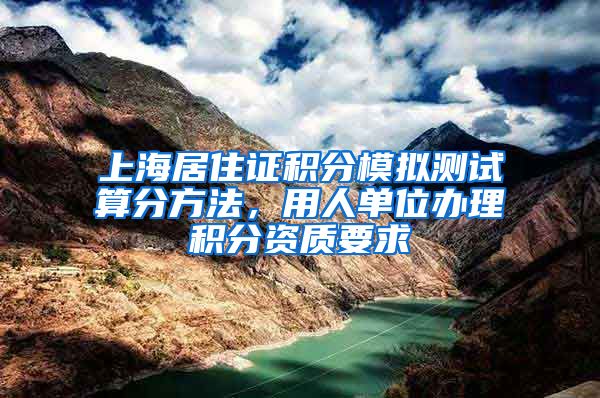 上海居住证积分模拟测试算分方法，用人单位办理积分资质要求