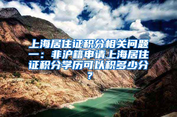 上海居住证积分相关问题一：非沪籍申请上海居住证积分学历可以积多少分？