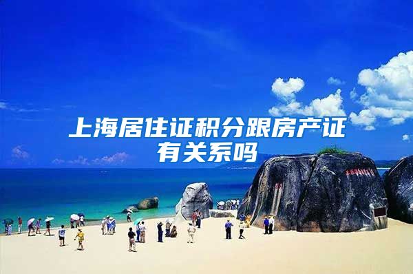 上海居住证积分跟房产证有关系吗