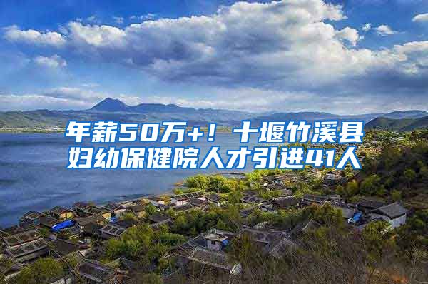 年薪50万+！十堰竹溪县妇幼保健院人才引进41人