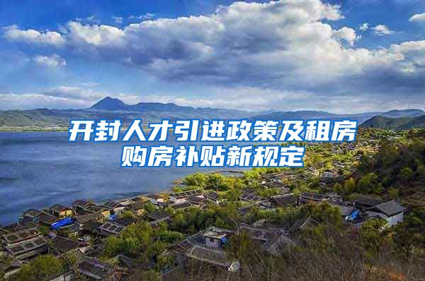 开封人才引进政策及租房购房补贴新规定
