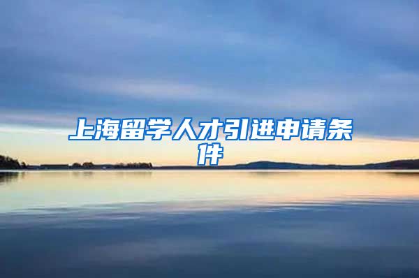 上海留学人才引进申请条件